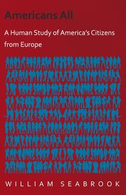 Americans All - A Human Study of America's Citizens from Europe, Seabrook William