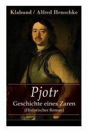 Pjotr - Geschichte eines Zaren (Historischer Roman), Klabund / Henschke Alfred