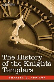 The History of the Knights Templars, Addison Charles G.