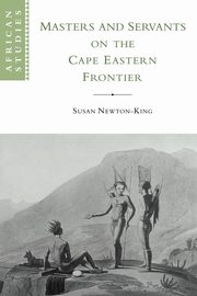 Masters and Servants on the Cape Eastern Frontier, 1760 1803, Newton-King Susan