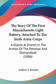The Story Of The First Massachusetts Light Battery, Attached To The Sixth Army Corps, Bennett Andrew J.