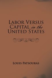Labor Versus Capital in the United States, Patsouras Louis