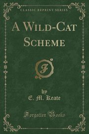 ksiazka tytu: A Wild-Cat Scheme (Classic Reprint) autor: Keate E. M.