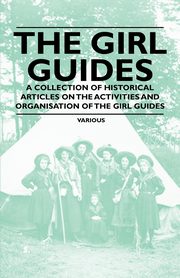 The Girl Guides - A Collection of Historical Articles on the Activities and Organisation of the Girl Guides, Various
