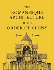 The Romanesque Architecture of the Order of Cluny, Evans Joan