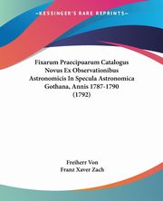 Fixarum Praecipuarum Catalogus Novus Ex Observationibus Astronomicis In Specula Astronomica Gothana, Annis 1787-1790 (1792), Von Freiherr