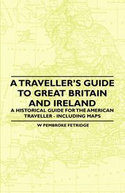 A Traveller's Guide to Great Britain and Ireland - A Historical Guide for the American Traveller - Including Maps, Fetridge W Pembroke