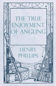 The True Enjoyment of Angling, Phillips Henry