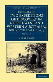 Journals of Two Expeditions of Discovery in North-West and Western Australia, During the Years 1837, 38, and 39, Grey George