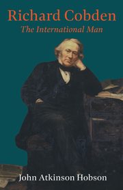 Richard Cobden - The International Man, Hobson John Atkinson