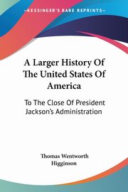 A Larger History Of The United States Of America, Higginson Thomas Wentworth
