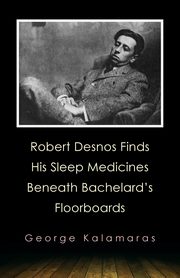 Robert Desnos Finds His Sleep Medicines Beneath Bachelard's Floorboards, Kalamaras George