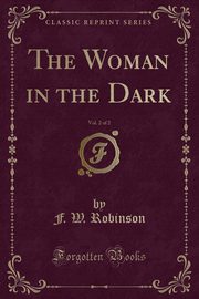 ksiazka tytu: The Woman in the Dark, Vol. 2 of 2 (Classic Reprint) autor: Robinson F. W.