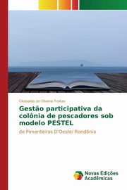 Gest?o participativa da colnia de pescadores sob modelo PESTEL, de  Oliveria Freitas Clodoaldo