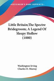 Little Britain;The Spectre Bridegroom; A Legend Of Sleepy Hollow (1880), Irving Washington