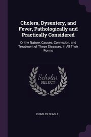 ksiazka tytu: Cholera, Dysentery, and Fever, Pathologically and Practically Considered autor: Searle Charles