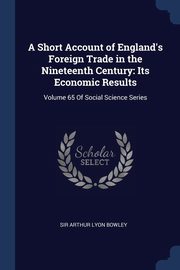 A Short Account of England's Foreign Trade in the Nineteenth Century, Bowley Arthur Lyon