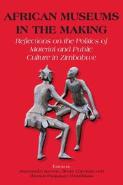 African Museums in the Making. Reflections on the Politics of Material and Public Culture in Zimbabwe, 