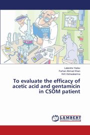 To evaluate the efficacy of acetic acid and gentamicin in CSOM patient, Yadav Lalendra