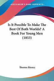 Is It Possible To Make The Best Of Both Worlds? A Book For Young Men (1853), Binney Thomas