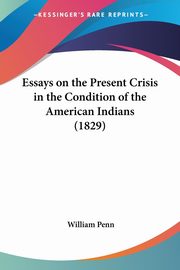 Essays on the Present Crisis in the Condition of the American Indians (1829), Penn William