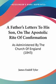 A Father's Letters To His Son, On The Apostolic Rite Of Confirmation, Tyler James Endell