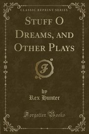 ksiazka tytu: Stuff O Dreams, and Other Plays (Classic Reprint) autor: Hunter Rex