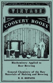 Biochemistry Applied to Beer Brewing - General Chemistry of the Raw Materials of Malting and Brewing, Hopkins R. H.