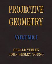 Projective Geometry - Volume I, Veblen Oswald