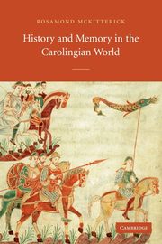 History and Memory in the Carolingian World, McKitterick Rosamond