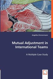 Mutual Adjustment in International Teams - A Multiple Case Study, Zimmermann Angelika