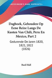 Dagboek, Gehouden Op Eene Reize Langs De Kusten Van Chili, Peru En Mexico, Part 2, Hall Basil