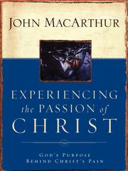 Experiencing the Passion of Christ, MacArthur John F. Jr.