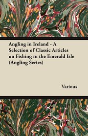 ksiazka tytu: Angling in Ireland - A Selection of Classic Articles on Fishing in the Emerald Isle (Angling Series) autor: Various
