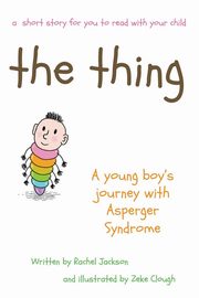 ksiazka tytu: The Thing - A young  Boy's Journey with Asperger Syndrome autor: Jackson Rachel