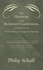 The Harmony of the Reformed Confessions, as Related to the Present State of Evangelical Theology, Schaff Philip