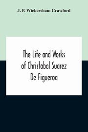 The Life And Works Of Christobal Suarez De Figueroa, P. Wickersham Crawford J.