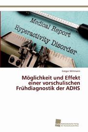 ksiazka tytu: Mglichkeit und Effekt einer vorschulischen Frhdiagnostik der ADHS autor: Wittmann Gregor