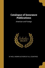 Catalogue of Insurance Publications, Well Known Authors of All Countries By