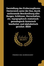 Darstellung des Erzherzogthums Oesterreich unter der Ens, durch umfassende Beschreibung aller Burgen, Schlsser, Herrschaften, etc. topographisch-statistisch-genealogisch-historisch bearbeitet, und alphabetisch gereihet. BIEN, Schweickhardt Friedrich von.