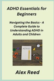 ADHD Essentials for Beginners, Reed Alex