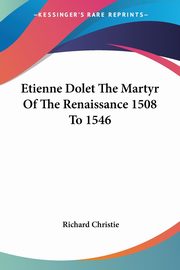 Etienne Dolet The Martyr Of The Renaissance 1508 To 1546, Christie Richard