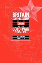 Britain, Southeast Asia and the Onset of the Cold War, 1945 1950, Tarling Nicholas