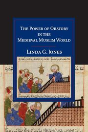 The Power of Oratory in the Medieval Muslim World, Jones Linda G.