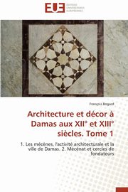 Architecture et dcor ? damas aux xii et xiii si?cles. tome 1, BOGARD-F