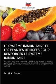 LE SYST?ME IMMUNITAIRE ET LES PLANTES UTILISES POUR RENFORCER LE SYST?ME IMMUNITAIRE, Gupta Dr. M. K.