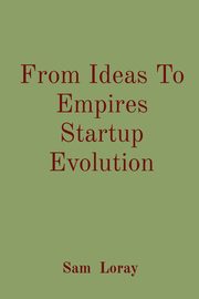 ksiazka tytu: From Ideas To Empires Startup Evolution autor: Loray Sam
