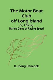 The Motor Boat Club off Long Island; Or, A Daring Marine Game at Racing Speed, Hancock H. Irving