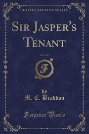 ksiazka tytu: Sir Jasper's Tenant, Vol. 3 of 3 (Classic Reprint) autor: Braddon M. E.