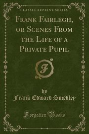 ksiazka tytu: Frank Fairlegh, or Scenes From the Life of a Private Pupil (Classic Reprint) autor: Smedley Frank Edward